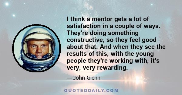 I think a mentor gets a lot of satisfaction in a couple of ways. They're doing something constructive, so they feel good about that. And when they see the results of this, with the young people they're working with,