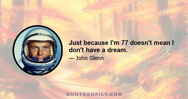 Just because I'm 77 doesn't mean I don't have a dream.