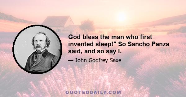 God bless the man who first invented sleep! So Sancho Panza said, and so say I.