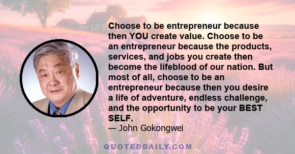 Choose to be entrepreneur because then YOU create value. Choose to be an entrepreneur because the products, services, and jobs you create then become the lifeblood of our nation. But most of all, choose to be an