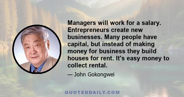 Managers will work for a salary. Entrepreneurs create new businesses. Many people have capital, but instead of making money for business they build houses for rent. It's easy money to collect rental.