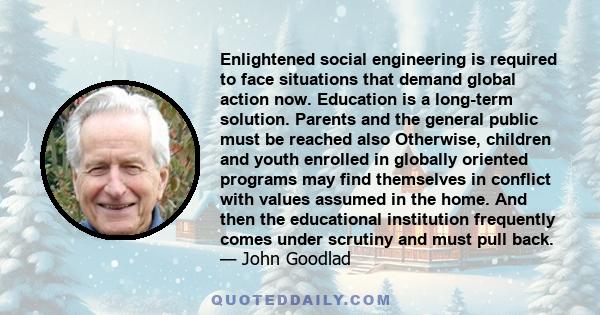 Enlightened social engineering is required to face situations that demand global action now. Education is a long-term solution. Parents and the general public must be reached also Otherwise, children and youth enrolled