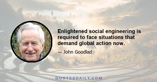 Enlightened social engineering is required to face situations that demand global action now.