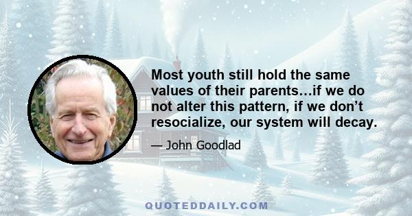 Most youth still hold the same values of their parents…if we do not alter this pattern, if we don’t resocialize, our system will decay.