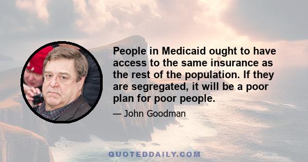 People in Medicaid ought to have access to the same insurance as the rest of the population. If they are segregated, it will be a poor plan for poor people.