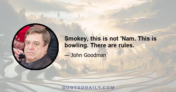 Smokey, this is not 'Nam. This is bowling. There are rules.