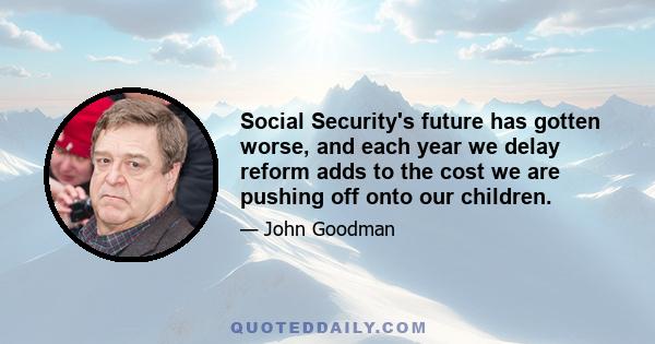 Social Security's future has gotten worse, and each year we delay reform adds to the cost we are pushing off onto our children.