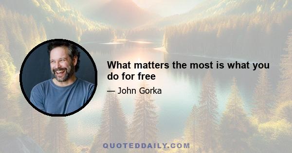 What matters the most is what you do for free