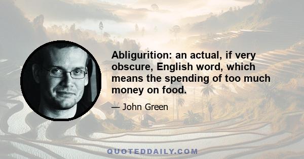 Abligurition: an actual, if very obscure, English word, which means the spending of too much money on food.