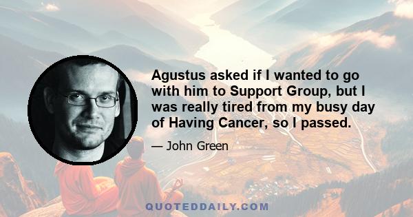 Agustus asked if I wanted to go with him to Support Group, but I was really tired from my busy day of Having Cancer, so I passed.