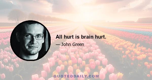 All hurt is brain hurt.