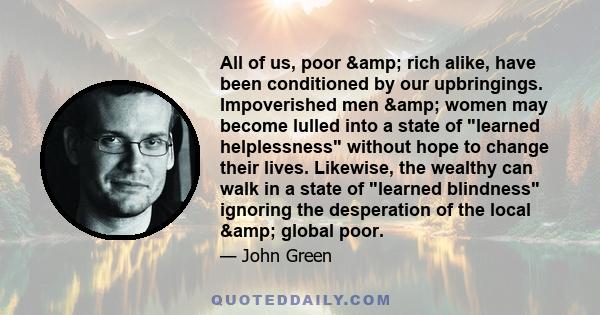 All of us, poor & rich alike, have been conditioned by our upbringings. Impoverished men & women may become lulled into a state of learned helplessness without hope to change their lives. Likewise, the wealthy