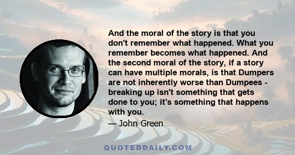 And the moral of the story is that you don't remember what happened. What you remember becomes what happened. And the second moral of the story, if a story can have multiple morals, is that Dumpers are not inherently