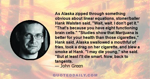 As Alaska zipped through something obvious about linear equations, stoner/baller Hank Walsten said, Wait, wait. I don't get it. That's because you have eight functioning brain cells. Studies show that Marijuana is