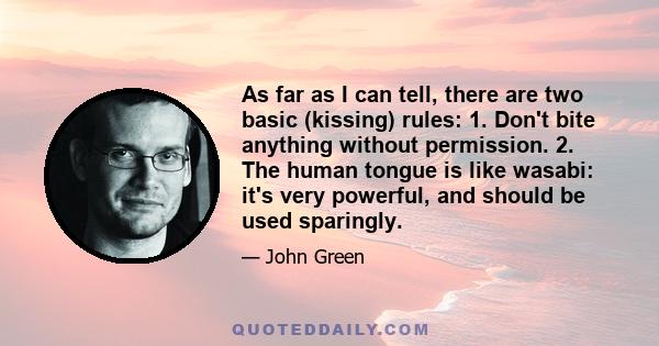 As far as I can tell, there are two basic (kissing) rules: 1. Don't bite anything without permission. 2. The human tongue is like wasabi: it's very powerful, and should be used sparingly.