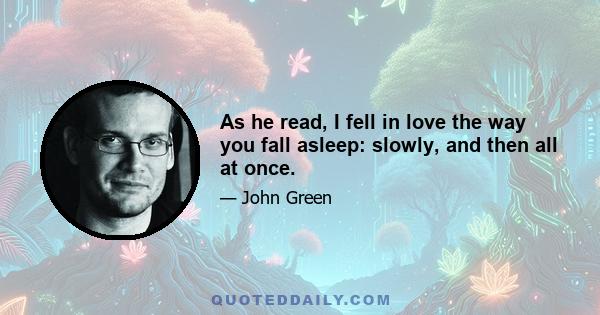 As he read, I fell in love the way you fall asleep: slowly, and then all at once.