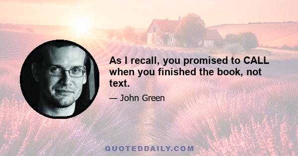 As I recall, you promised to CALL when you finished the book, not text.