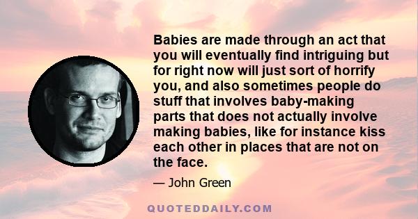 Babies are made through an act that you will eventually find intriguing but for right now will just sort of horrify you, and also sometimes people do stuff that involves baby-making parts that does not actually involve