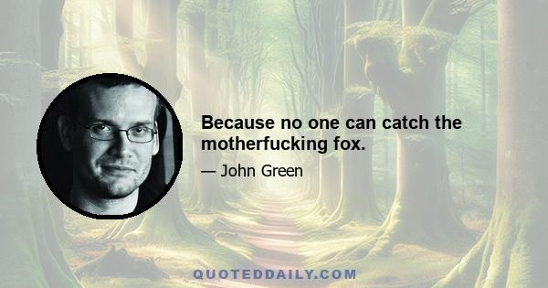 Because no one can catch the motherfucking fox.