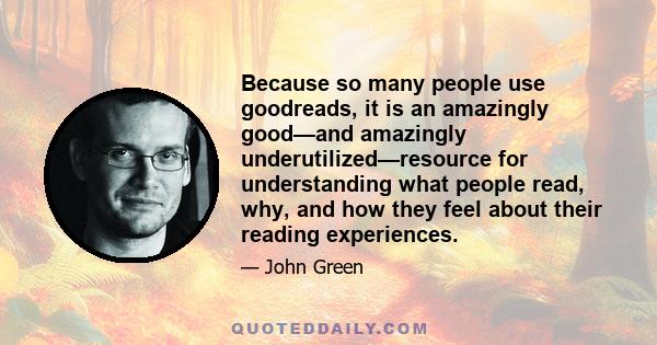 Because so many people use goodreads, it is an amazingly good—and amazingly underutilized—resource for understanding what people read, why, and how they feel about their reading experiences.