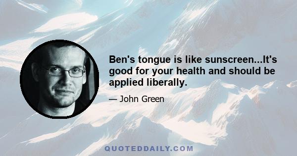 Ben's tongue is like sunscreen...It's good for your health and should be applied liberally.