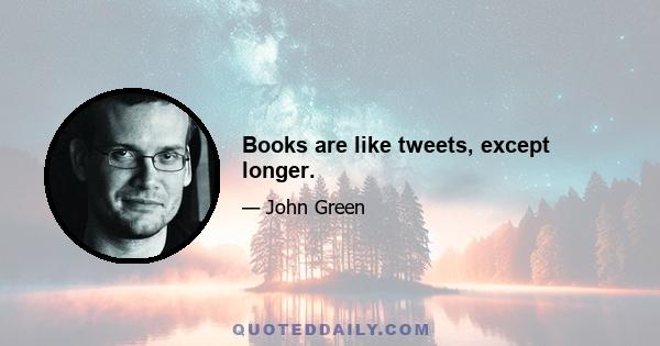 Books are like tweets, except longer.