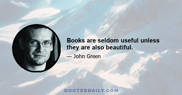 Books are seldom useful unless they are also beautiful.