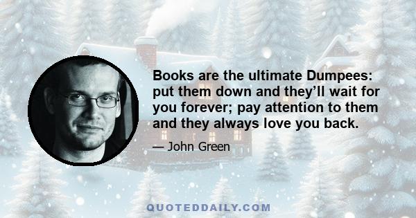 Books are the ultimate Dumpees: put them down and they’ll wait for you forever; pay attention to them and they always love you back.