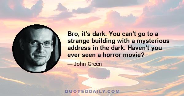 Bro, it's dark. You can't go to a strange building with a mysterious address in the dark. Haven't you ever seen a horror movie?