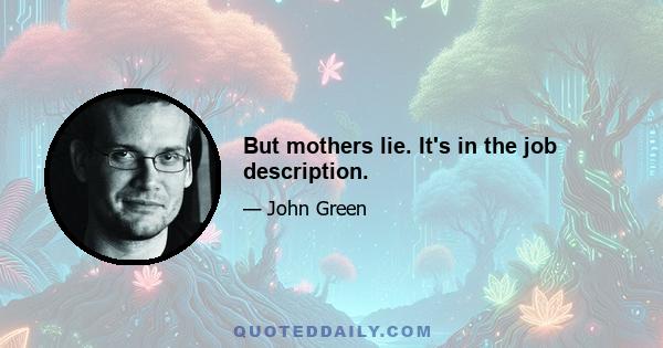 But mothers lie. It's in the job description.