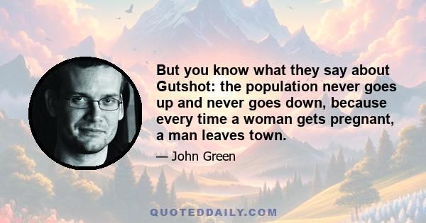 But you know what they say about Gutshot: the population never goes up and never goes down, because every time a woman gets pregnant, a man leaves town.