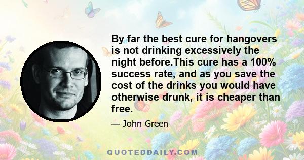 By far the best cure for hangovers is not drinking excessively the night before.This cure has a 100% success rate, and as you save the cost of the drinks you would have otherwise drunk, it is cheaper than free.