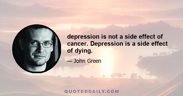 depression is not a side effect of cancer. Depression is a side effect of dying.