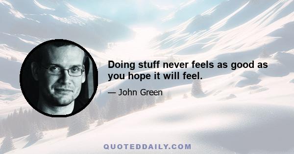 Doing stuff never feels as good as you hope it will feel.