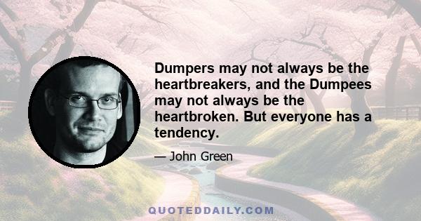 Dumpers may not always be the heartbreakers, and the Dumpees may not always be the heartbroken. But everyone has a tendency.