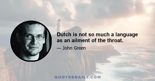 Dutch is not so much a language as an ailment of the throat.