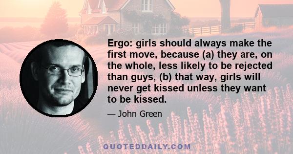 Ergo: girls should always make the first move, because (a) they are, on the whole, less likely to be rejected than guys, (b) that way, girls will never get kissed unless they want to be kissed.