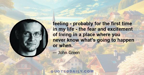 feeling - probably for the first time in my life - the fear and excitement of living in a place where you never know what's going to happen or when.