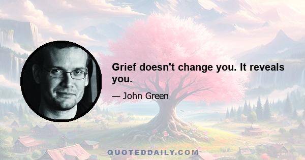 Grief doesn't change you. It reveals you.