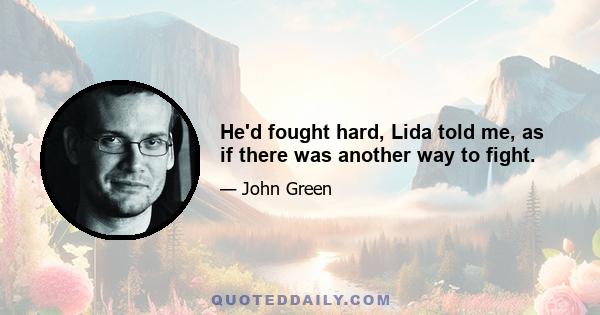 He'd fought hard, Lida told me, as if there was another way to fight.