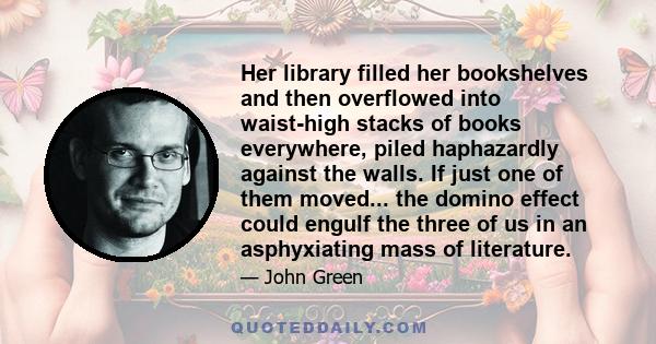 Her library filled her bookshelves and then overflowed into waist-high stacks of books everywhere, piled haphazardly against the walls. If just one of them moved... the domino effect could engulf the three of us in an