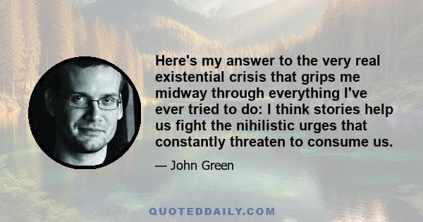 Here's my answer to the very real existential crisis that grips me midway through everything I've ever tried to do: I think stories help us fight the nihilistic urges that constantly threaten to consume us.