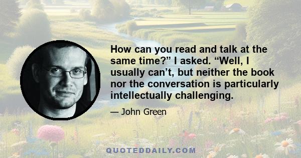 How can you read and talk at the same time?” I asked. “Well, I usually can’t, but neither the book nor the conversation is particularly intellectually challenging.