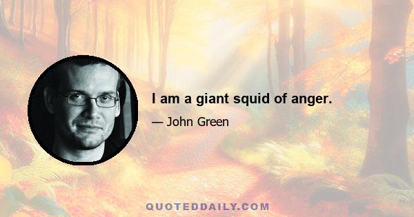 I am a giant squid of anger.