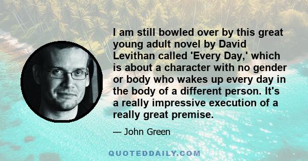 I am still bowled over by this great young adult novel by David Levithan called 'Every Day,' which is about a character with no gender or body who wakes up every day in the body of a different person. It's a really