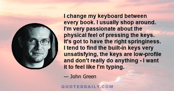 I change my keyboard between every book. I usually shop around. I'm very passionate about the physical feel of pressing the keys. It's got to have the right springiness. I tend to find the built-in keys very