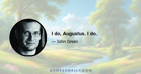 I do, Augustus. I do.