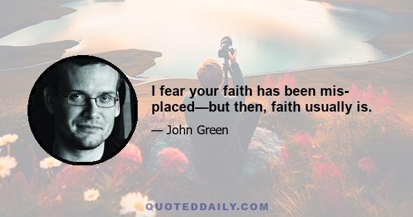 I fear your faith has been mis- placed—but then, faith usually is.