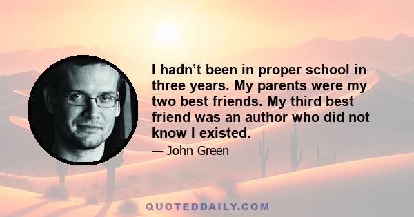 I hadn’t been in proper school in three years. My parents were my two best friends. My third best friend was an author who did not know I existed.