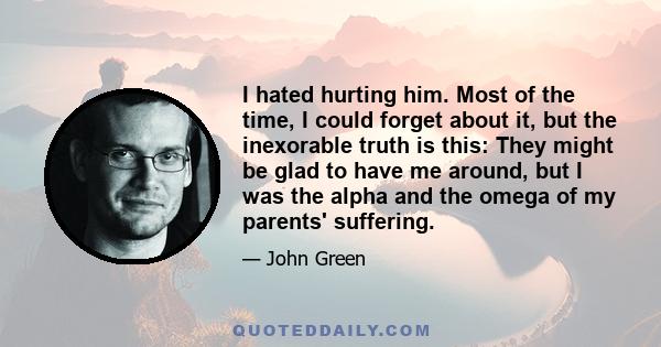 I hated hurting him. Most of the time, I could forget about it, but the inexorable truth is this: They might be glad to have me around, but I was the alpha and the omega of my parents' suffering.